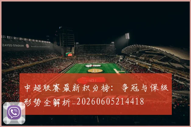 中超联赛最新积分榜：争冠与保级形势全解析_20260605214418