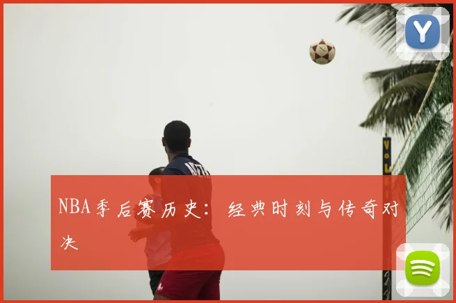 NBA季后赛历史：经典时刻与传奇对决