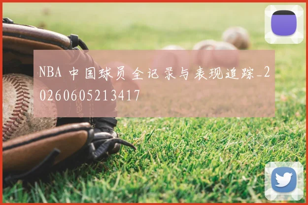 NBA 中国球员全记录与表现追踪_20260605213417
