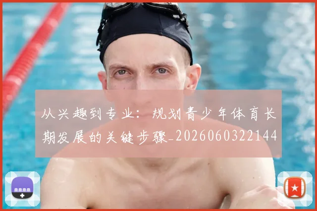 从兴趣到专业：规划青少年体育长期发展的关键步骤_20260603221441