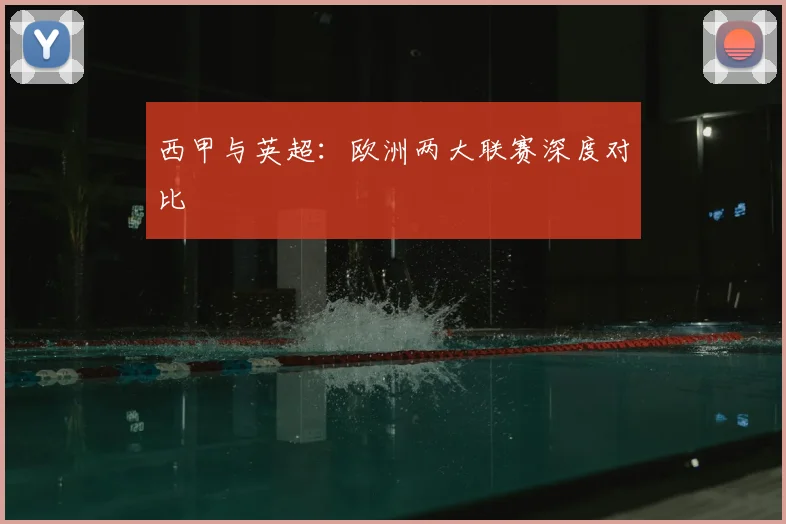 西甲与英超：欧洲两大联赛深度对比