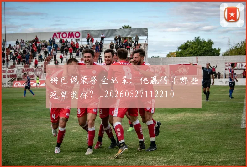 姆巴佩荣誉全记录:他赢得了哪些冠军奖杯?_20260527112210