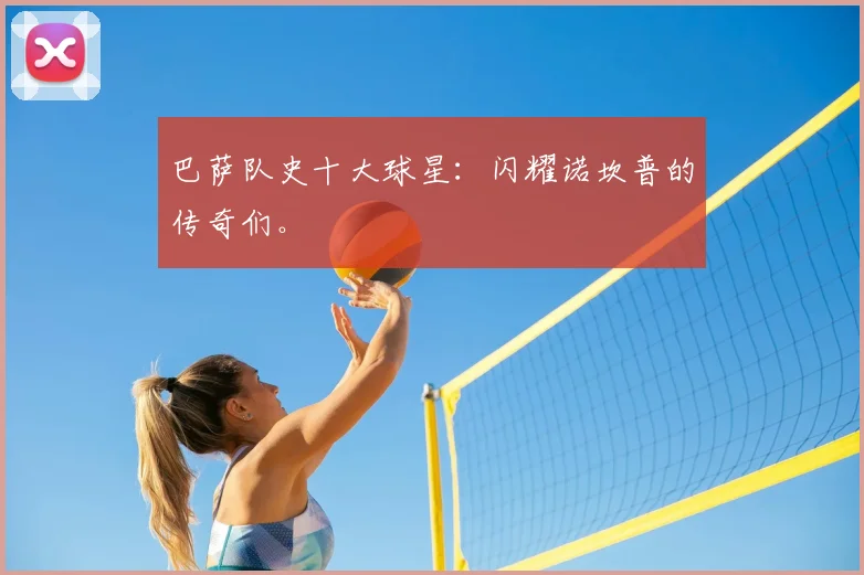 巴萨队史十大球星：闪耀诺坎普的传奇们。