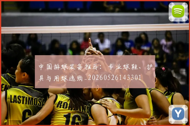 中国排球装备推荐：专业球鞋、护具与用球选购_20260526143301