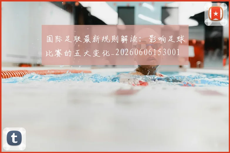 国际足联最新规则解读：影响足球比赛的五大变化_20260606153001