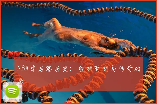 NBA季后赛历史：经典时刻与传奇对决