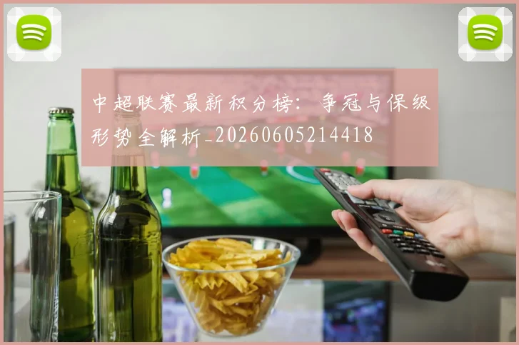 中超联赛最新积分榜:争冠与保级形势全解析_20260605214418