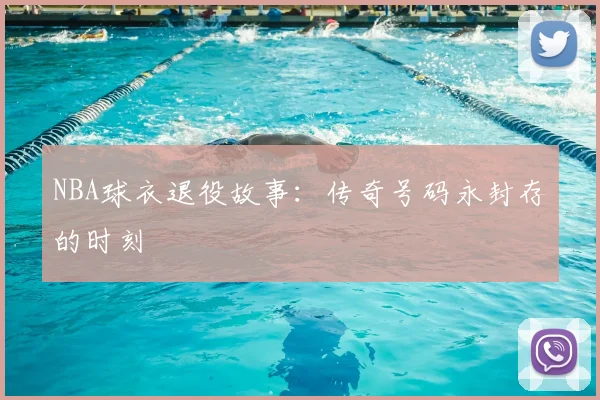 NBA球衣退役故事:传奇号码永封存的时刻