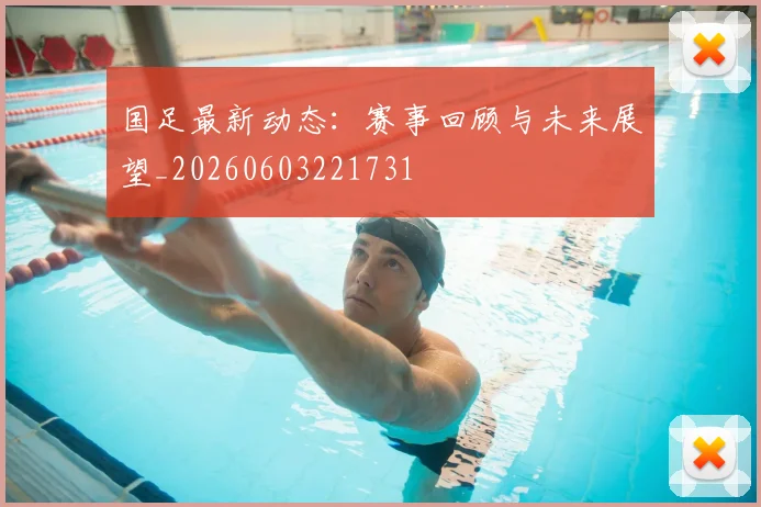 国足最新动态:赛事回顾与未来展望_20260603221731