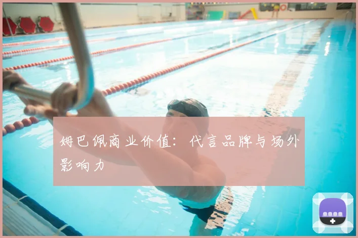 姆巴佩商业价值：代言品牌与场外影响力