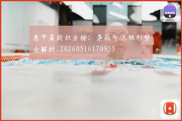 意甲最新积分榜：争冠与保级形势全解析_20260516170955