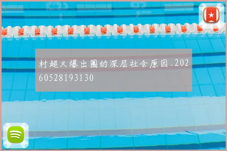 村超火爆出圈的深层社会原因_20260528193130