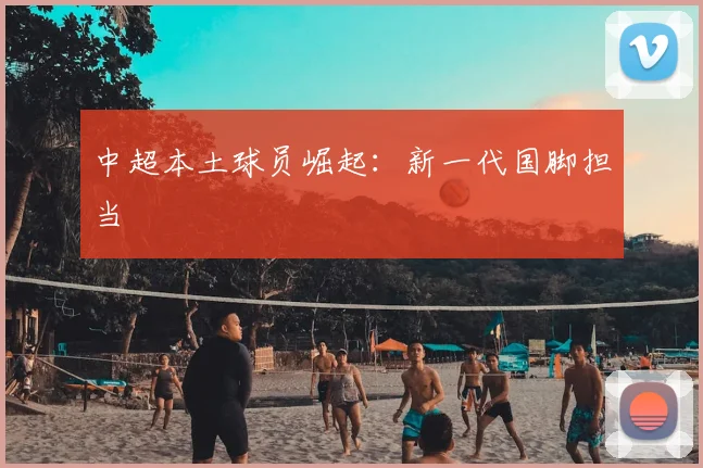 中超本土球员崛起：新一代国脚担当