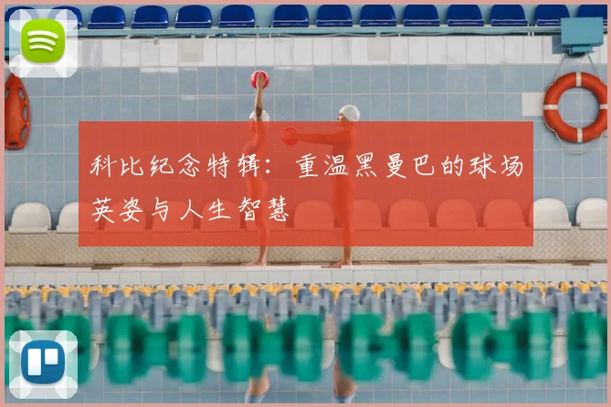 科比纪念特辑：重温黑曼巴的球场英姿与人生智慧