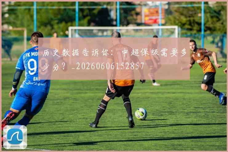 历史数据告诉你:中超保级需要多少分?_20260606152857