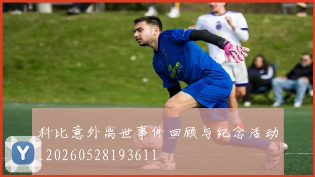 科比意外离世事件回顾与纪念活动_20260528193611