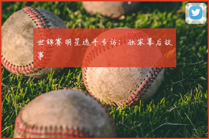 世锦赛明星选手专访：独家幕后故事