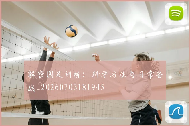 解密国足训练：科学方法与日常备战_20260703181945