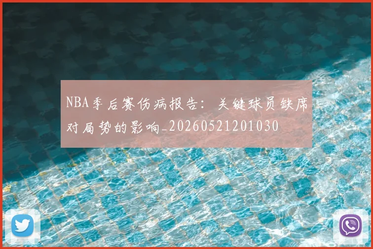 NBA季后赛伤病报告：关键球员缺席对局势的影响_20260521201030