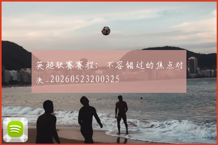 英超联赛赛程：不容错过的焦点对决_20260523200325