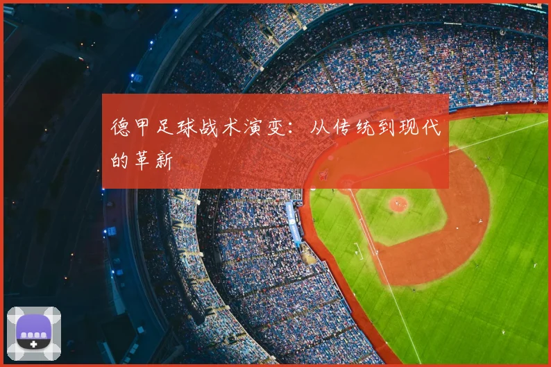 德甲足球战术演变：从传统到现代的革新